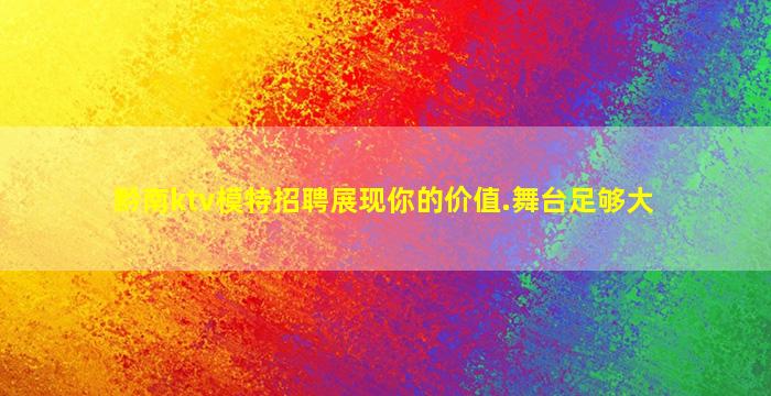 黔南ktv模特招聘展现你的价值.舞台足够大