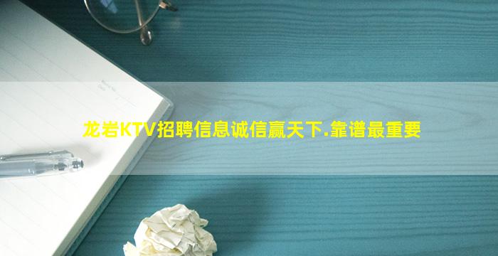 龙岩KTV招聘信息诚信赢天下.靠谱最重要
